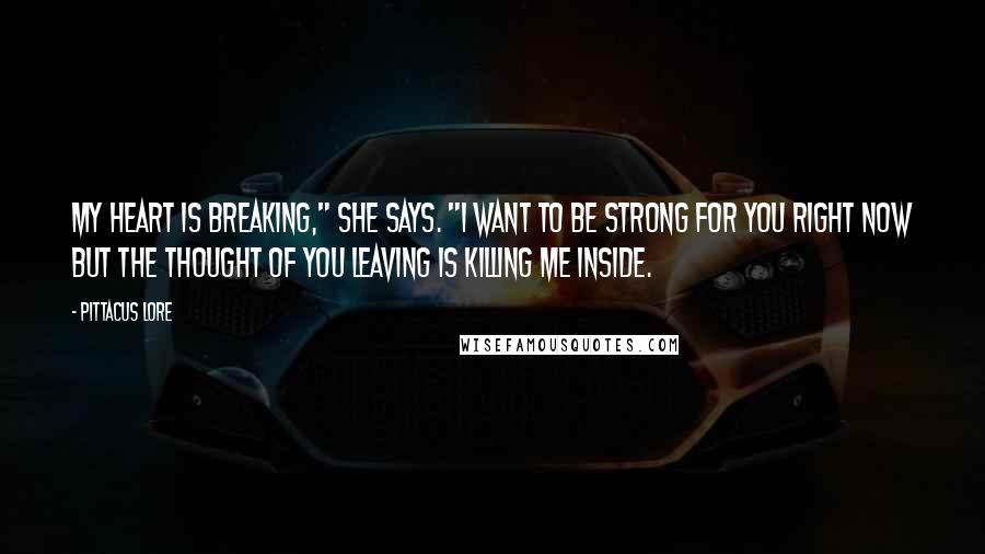 Pittacus Lore Quotes: My heart is breaking," she says. "I want to be strong for you right now but the thought of you leaving is killing me inside.