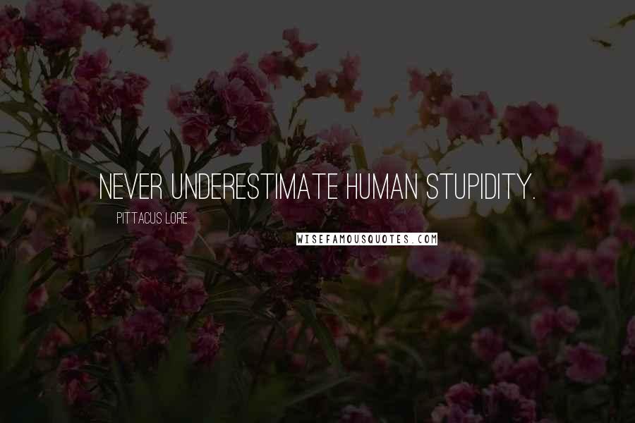 Pittacus Lore Quotes: Never underestimate human stupidity.