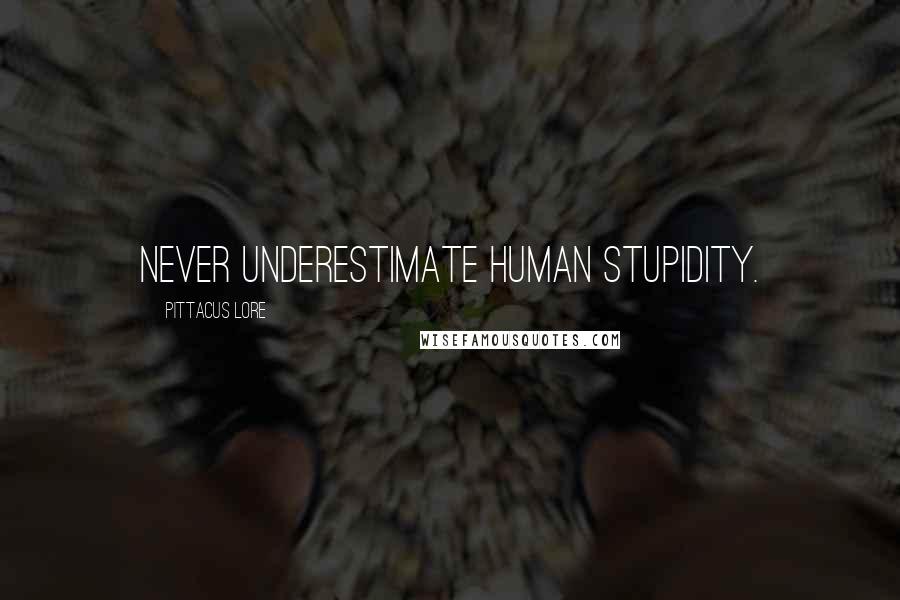 Pittacus Lore Quotes: Never underestimate human stupidity.