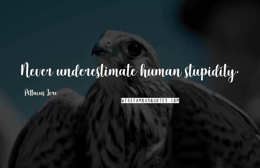 Pittacus Lore Quotes: Never underestimate human stupidity.