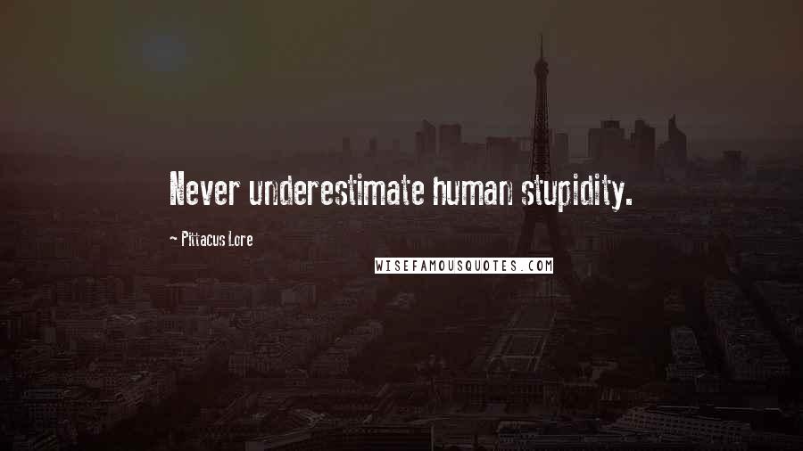 Pittacus Lore Quotes: Never underestimate human stupidity.