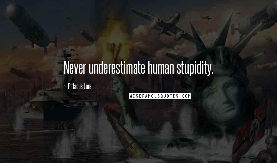 Pittacus Lore Quotes: Never underestimate human stupidity.