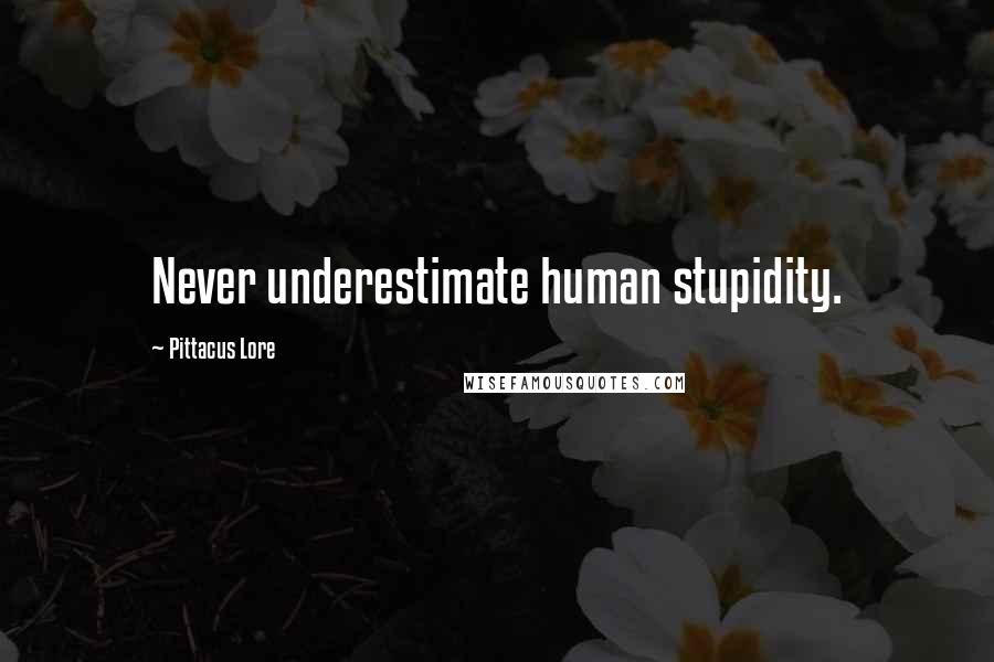 Pittacus Lore Quotes: Never underestimate human stupidity.