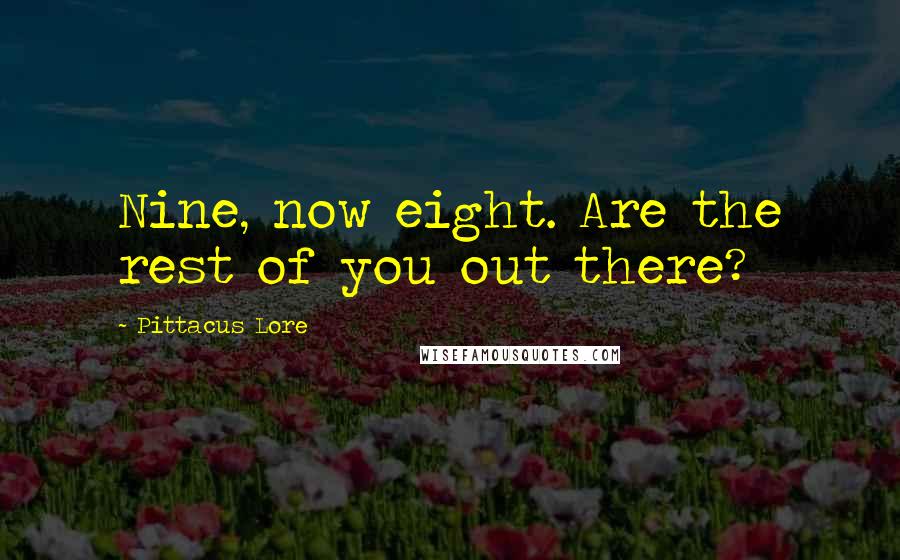 Pittacus Lore Quotes: Nine, now eight. Are the rest of you out there?