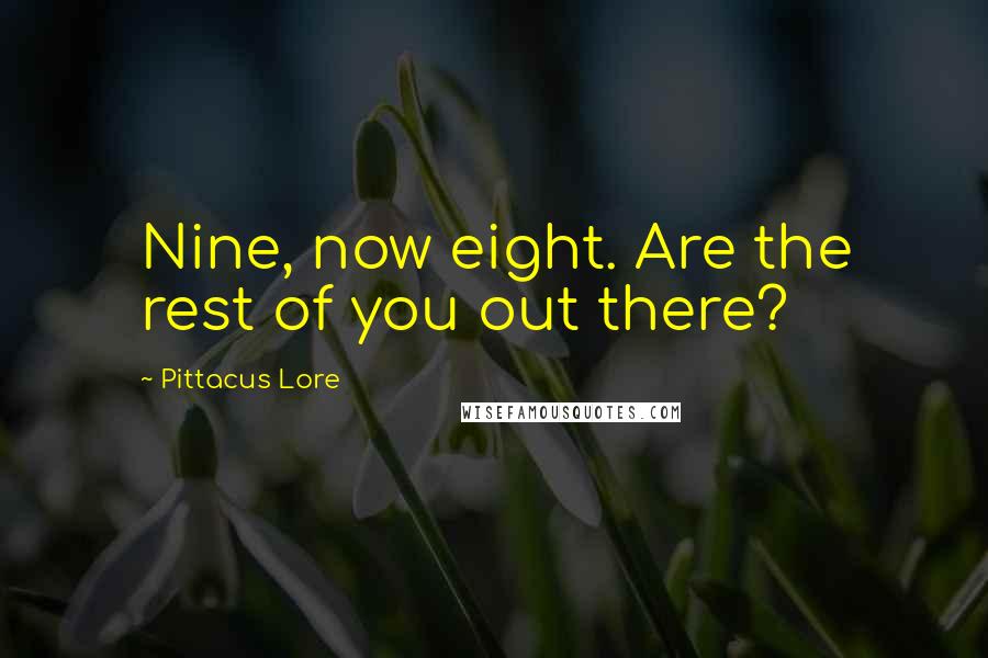 Pittacus Lore Quotes: Nine, now eight. Are the rest of you out there?