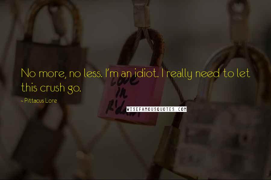 Pittacus Lore Quotes: No more, no less. I'm an idiot. I really need to let this crush go.