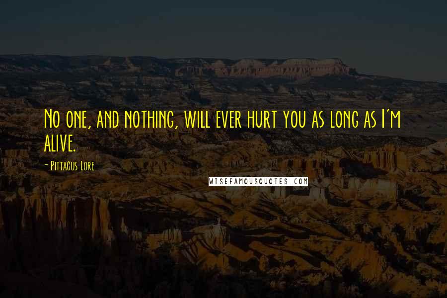 Pittacus Lore Quotes: No one, and nothing, will ever hurt you as long as I'm alive.