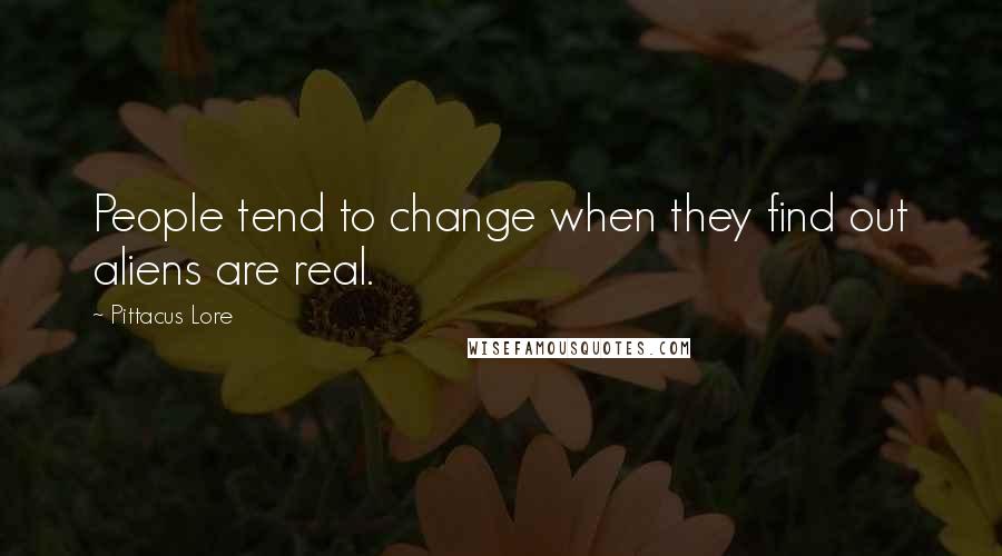 Pittacus Lore Quotes: People tend to change when they find out aliens are real.