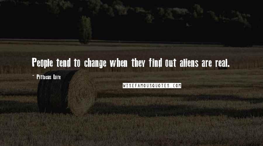 Pittacus Lore Quotes: People tend to change when they find out aliens are real.