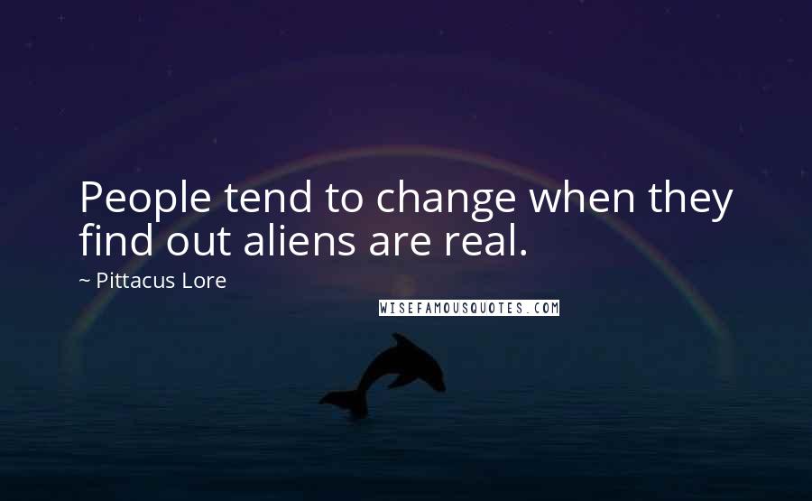 Pittacus Lore Quotes: People tend to change when they find out aliens are real.