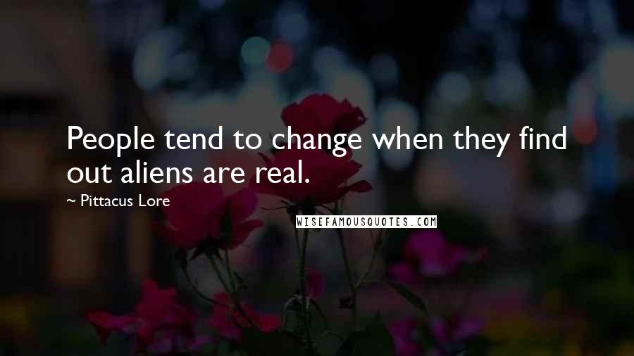 Pittacus Lore Quotes: People tend to change when they find out aliens are real.