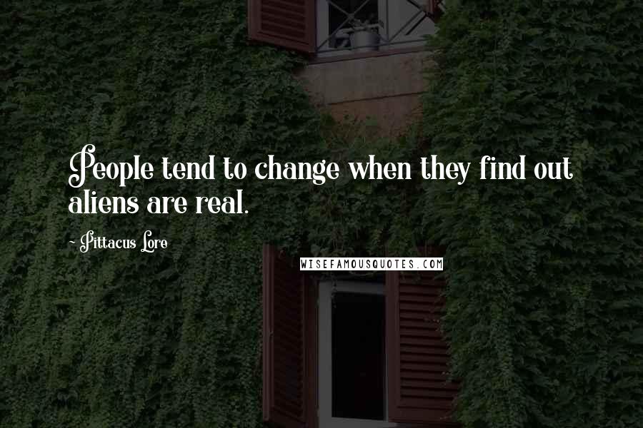 Pittacus Lore Quotes: People tend to change when they find out aliens are real.