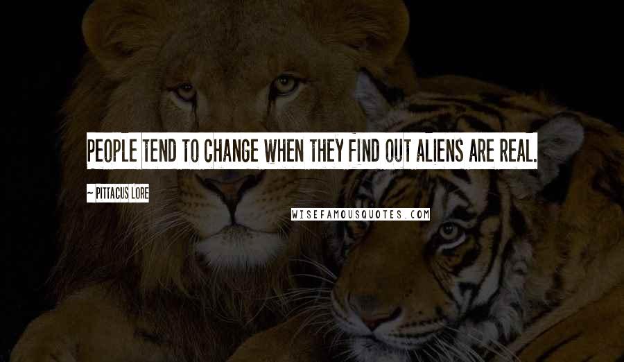 Pittacus Lore Quotes: People tend to change when they find out aliens are real.