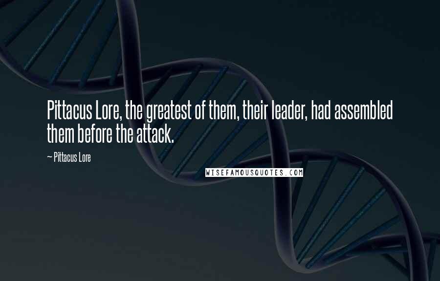 Pittacus Lore Quotes: Pittacus Lore, the greatest of them, their leader, had assembled them before the attack.