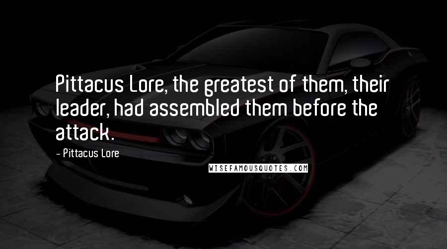 Pittacus Lore Quotes: Pittacus Lore, the greatest of them, their leader, had assembled them before the attack.