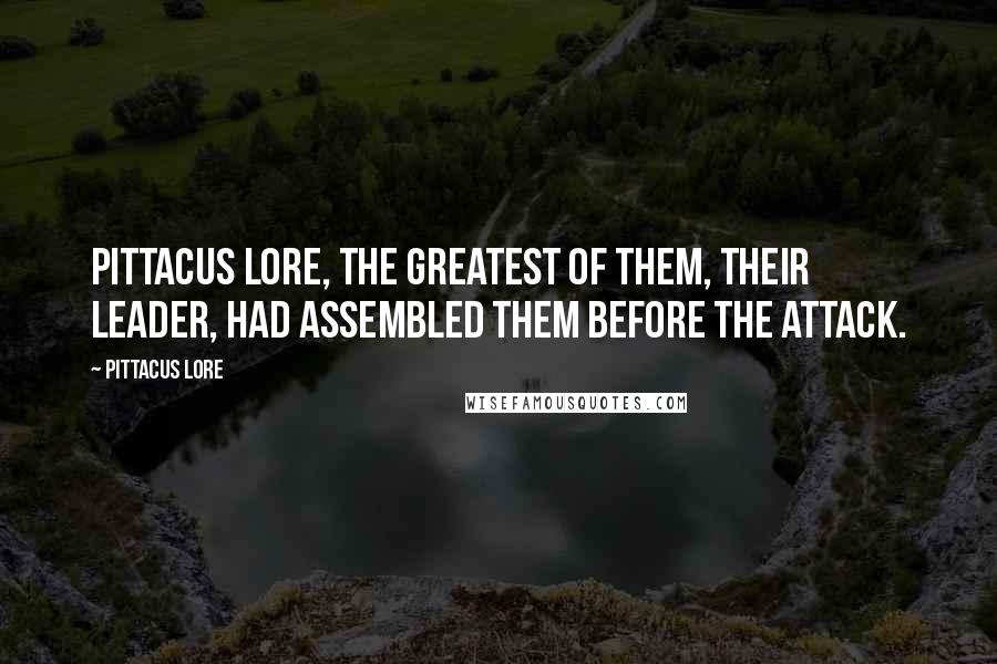 Pittacus Lore Quotes: Pittacus Lore, the greatest of them, their leader, had assembled them before the attack.