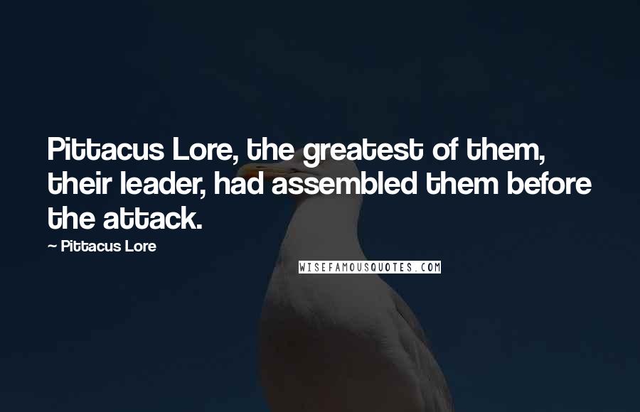 Pittacus Lore Quotes: Pittacus Lore, the greatest of them, their leader, had assembled them before the attack.