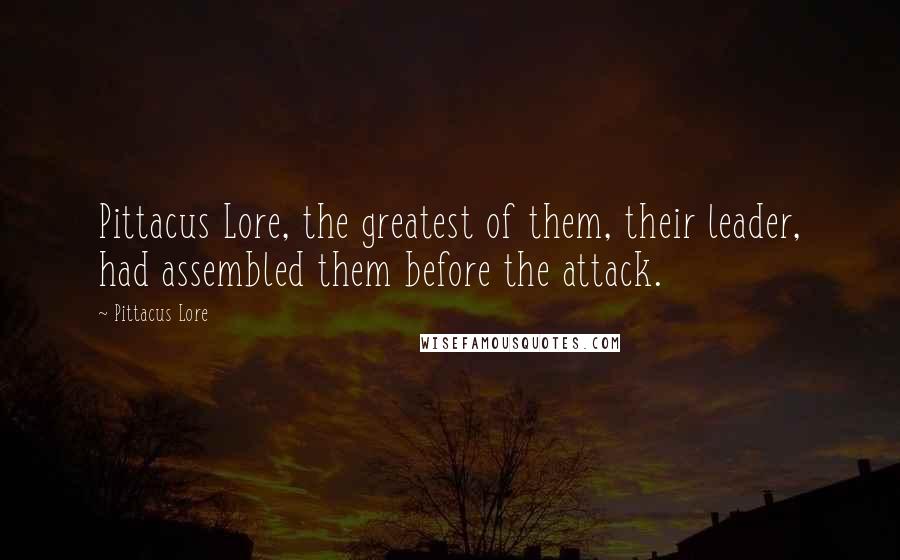 Pittacus Lore Quotes: Pittacus Lore, the greatest of them, their leader, had assembled them before the attack.