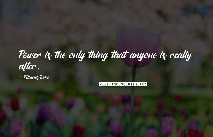 Pittacus Lore Quotes: Power is the only thing that anyone is really after.