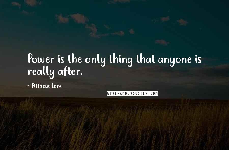 Pittacus Lore Quotes: Power is the only thing that anyone is really after.