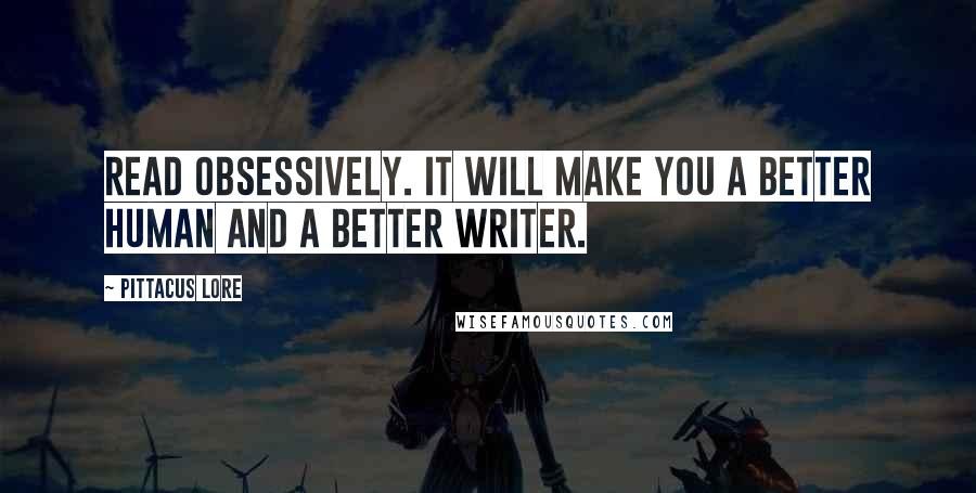 Pittacus Lore Quotes: Read obsessively. It will make you a better human and a better writer.