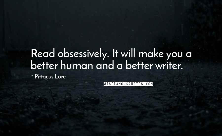 Pittacus Lore Quotes: Read obsessively. It will make you a better human and a better writer.