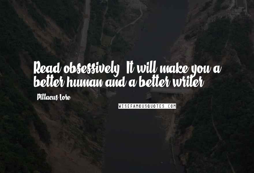 Pittacus Lore Quotes: Read obsessively. It will make you a better human and a better writer.