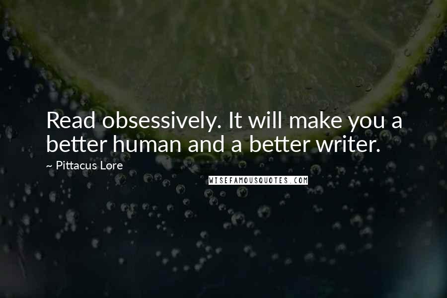 Pittacus Lore Quotes: Read obsessively. It will make you a better human and a better writer.