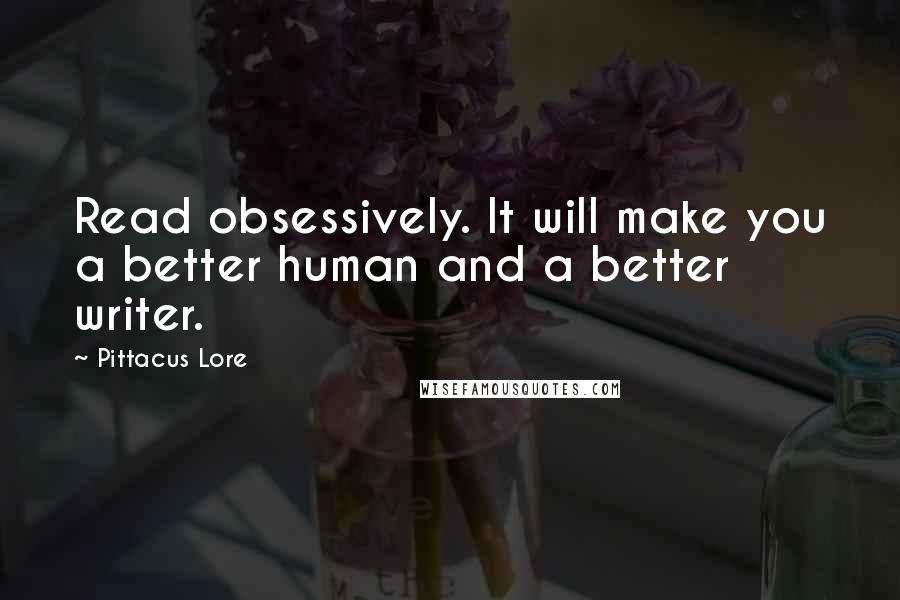 Pittacus Lore Quotes: Read obsessively. It will make you a better human and a better writer.