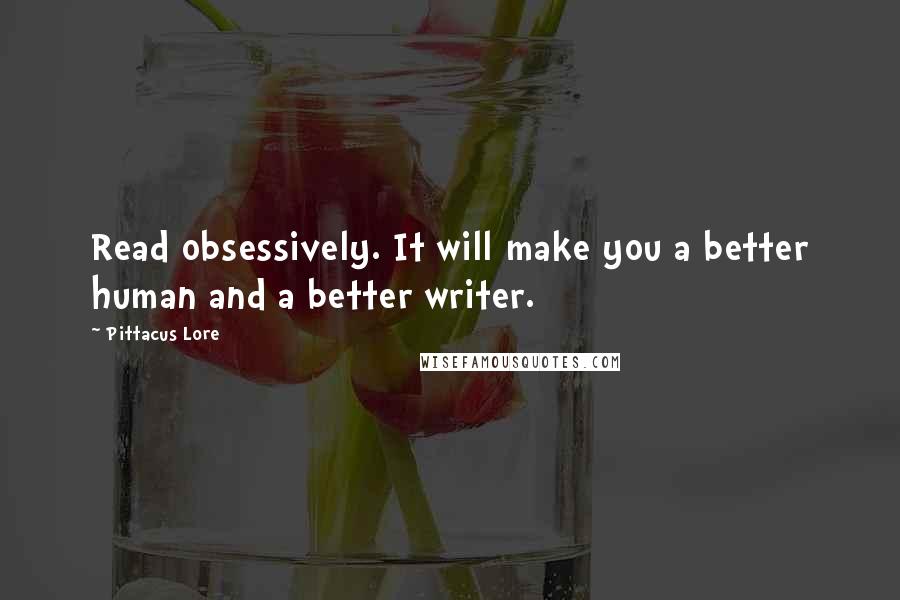 Pittacus Lore Quotes: Read obsessively. It will make you a better human and a better writer.