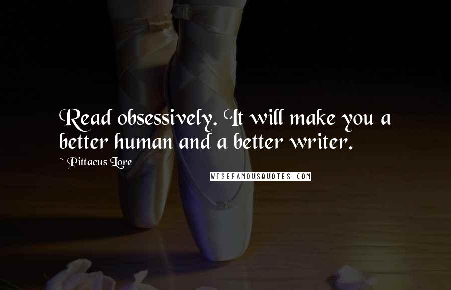 Pittacus Lore Quotes: Read obsessively. It will make you a better human and a better writer.
