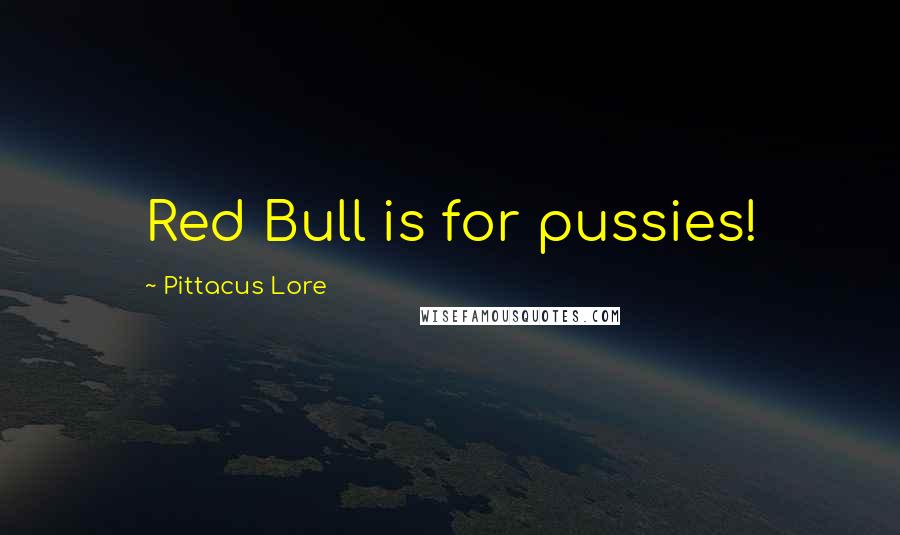 Pittacus Lore Quotes: Red Bull is for pussies!