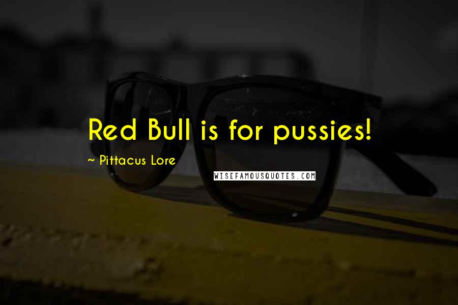 Pittacus Lore Quotes: Red Bull is for pussies!