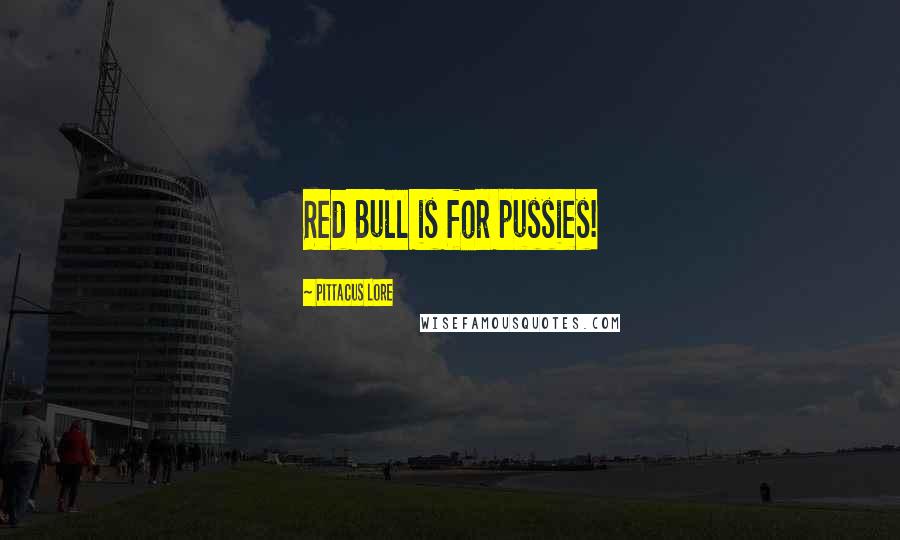 Pittacus Lore Quotes: Red Bull is for pussies!