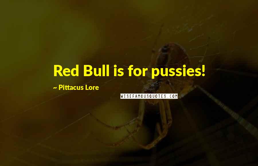 Pittacus Lore Quotes: Red Bull is for pussies!