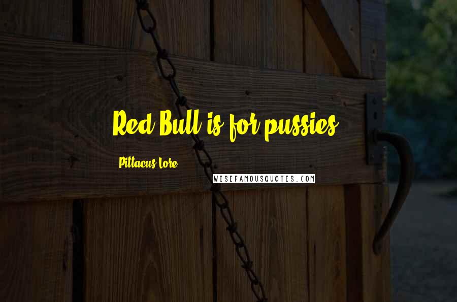 Pittacus Lore Quotes: Red Bull is for pussies!