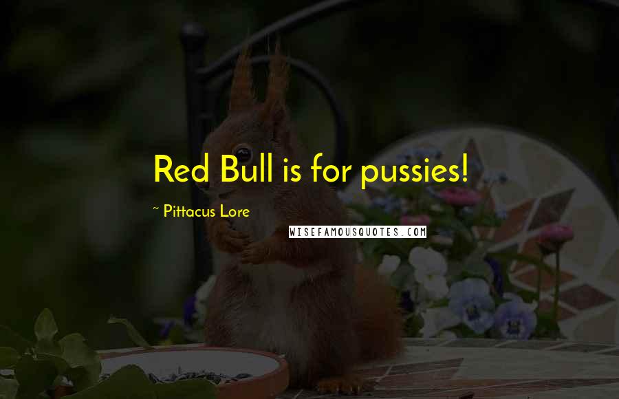 Pittacus Lore Quotes: Red Bull is for pussies!