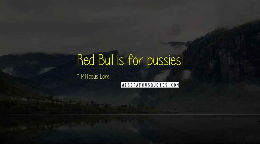 Pittacus Lore Quotes: Red Bull is for pussies!