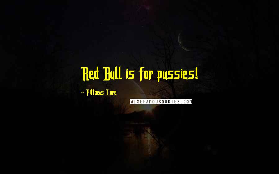 Pittacus Lore Quotes: Red Bull is for pussies!