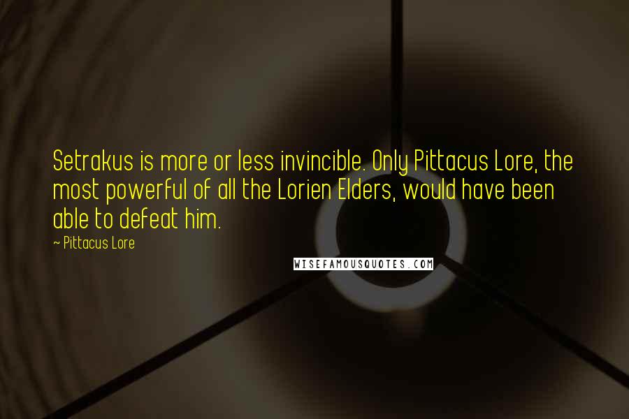 Pittacus Lore Quotes: Setrakus is more or less invincible. Only Pittacus Lore, the most powerful of all the Lorien Elders, would have been able to defeat him.