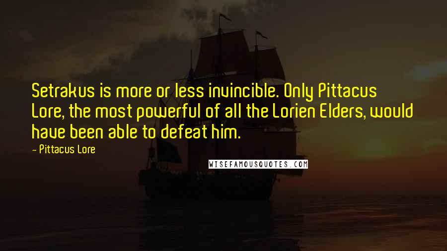 Pittacus Lore Quotes: Setrakus is more or less invincible. Only Pittacus Lore, the most powerful of all the Lorien Elders, would have been able to defeat him.