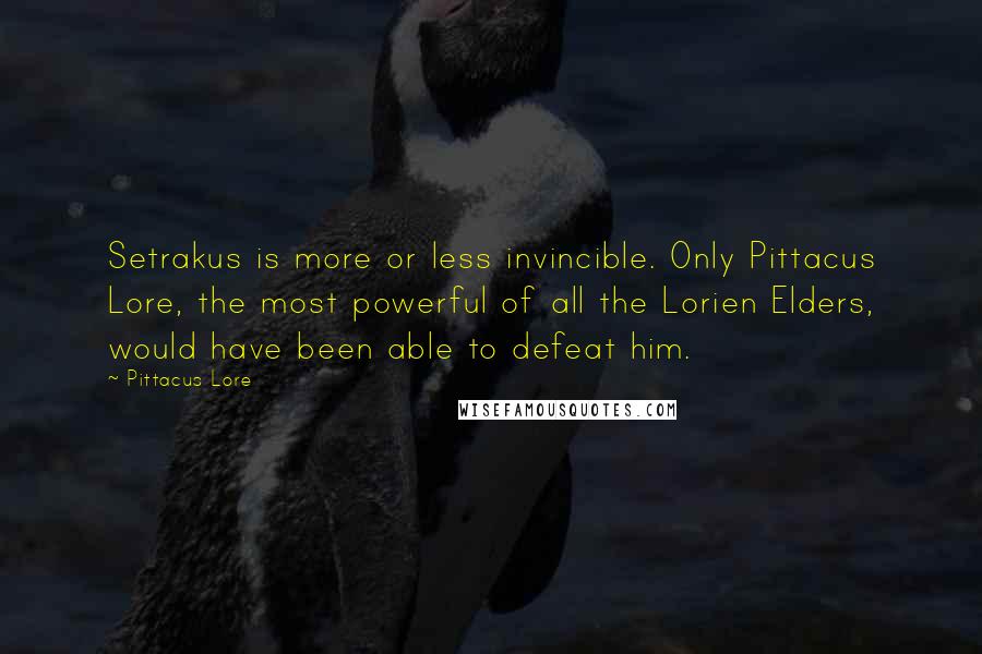 Pittacus Lore Quotes: Setrakus is more or less invincible. Only Pittacus Lore, the most powerful of all the Lorien Elders, would have been able to defeat him.