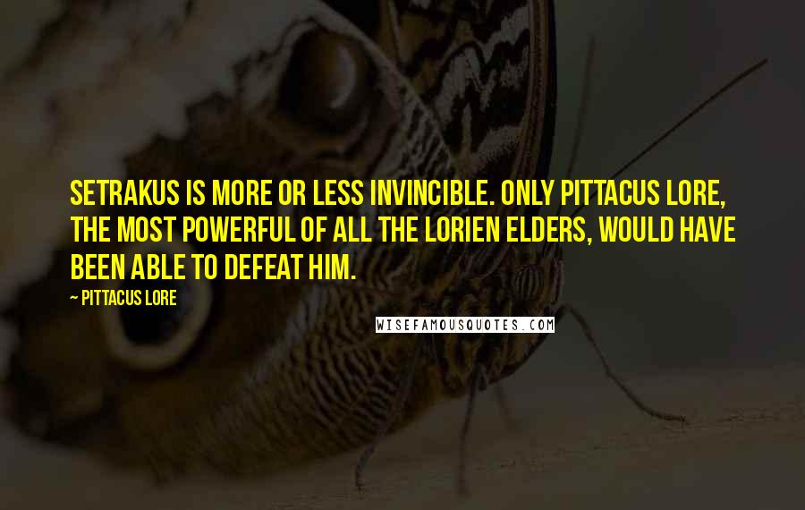 Pittacus Lore Quotes: Setrakus is more or less invincible. Only Pittacus Lore, the most powerful of all the Lorien Elders, would have been able to defeat him.