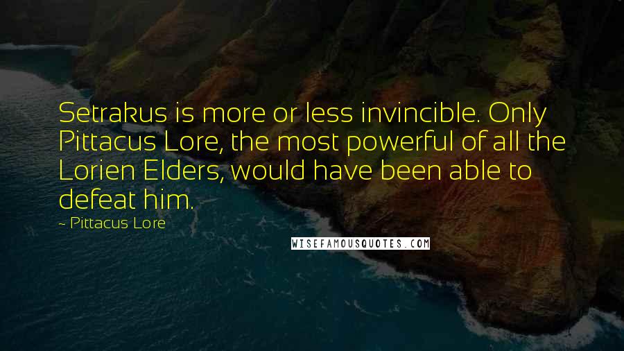 Pittacus Lore Quotes: Setrakus is more or less invincible. Only Pittacus Lore, the most powerful of all the Lorien Elders, would have been able to defeat him.