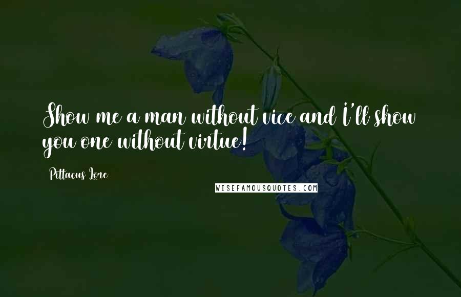 Pittacus Lore Quotes: Show me a man without vice and I'll show you one without virtue!