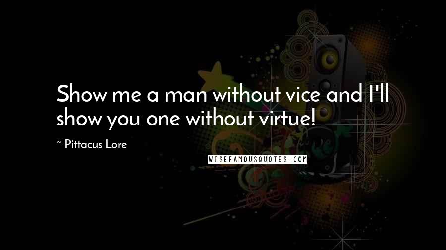 Pittacus Lore Quotes: Show me a man without vice and I'll show you one without virtue!
