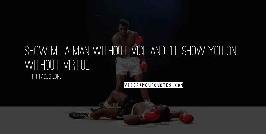 Pittacus Lore Quotes: Show me a man without vice and I'll show you one without virtue!