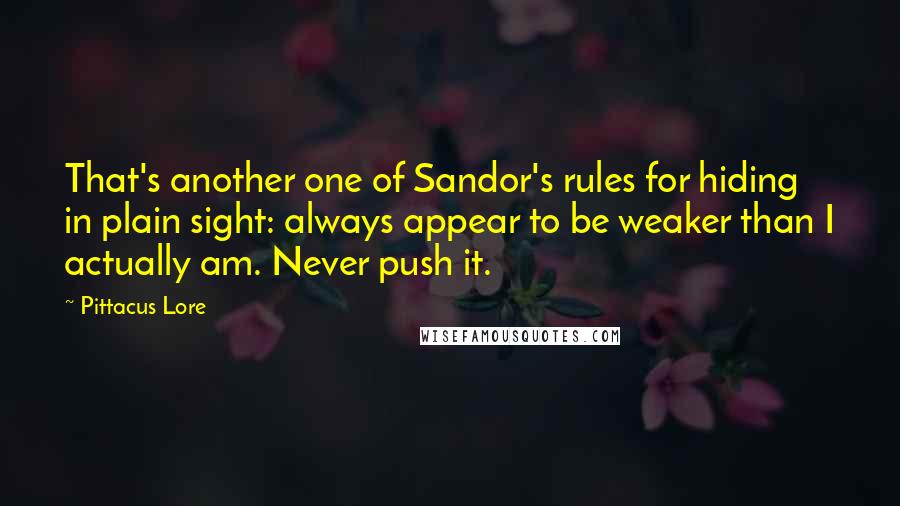 Pittacus Lore Quotes: That's another one of Sandor's rules for hiding in plain sight: always appear to be weaker than I actually am. Never push it.