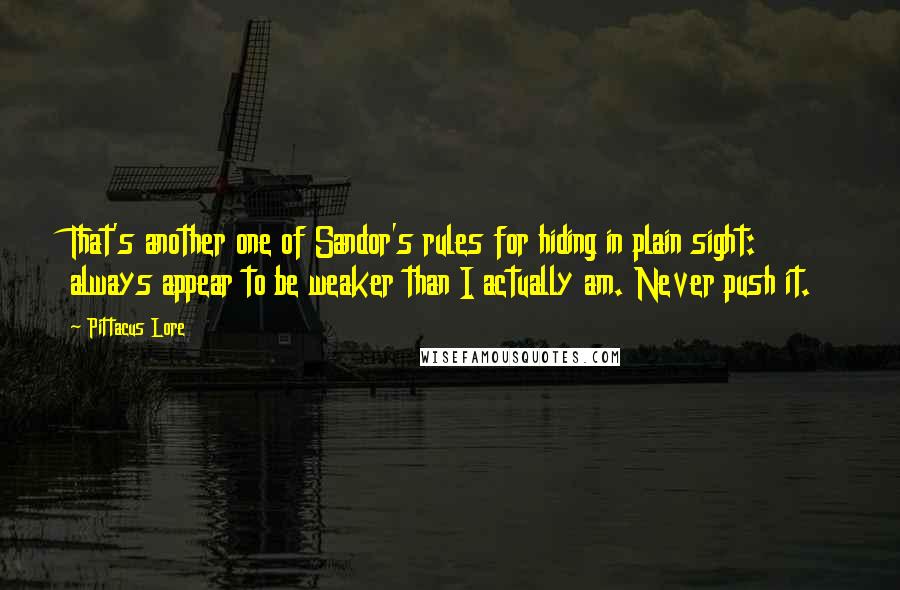 Pittacus Lore Quotes: That's another one of Sandor's rules for hiding in plain sight: always appear to be weaker than I actually am. Never push it.