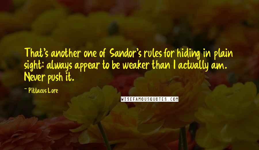 Pittacus Lore Quotes: That's another one of Sandor's rules for hiding in plain sight: always appear to be weaker than I actually am. Never push it.